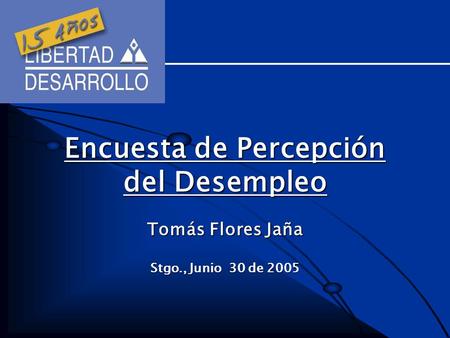 Tomás Flores Jaña Stgo., Junio 30 de 2005 Encuesta de Percepción del Desempleo.