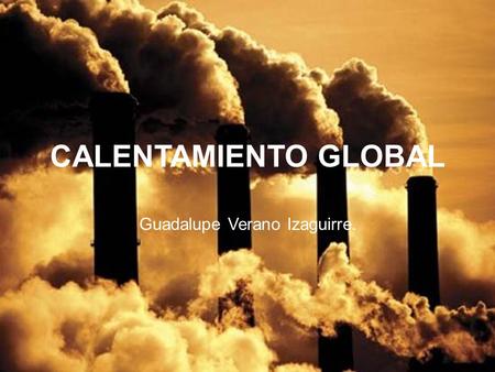 CALENTAMIENTO GLOBAL Guadalupe Verano Izaguirre..