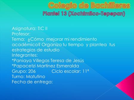 Asignatura: TIC II Profesor: Tema: ¿Cómo mejorar mi rendimiento académico? Organiza tu tiempo y plantea tus estrategias de estudio Integrantes: *Paniaya.