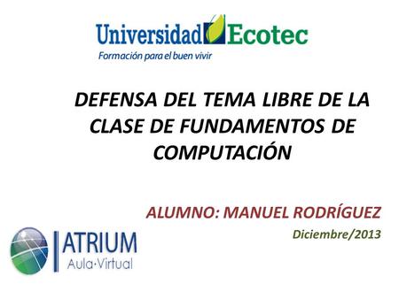 DEFENSA DEL TEMA LIBRE DE LA CLASE DE FUNDAMENTOS DE COMPUTACIÓN ALUMNO: MANUEL RODRÍGUEZ Diciembre/2013.