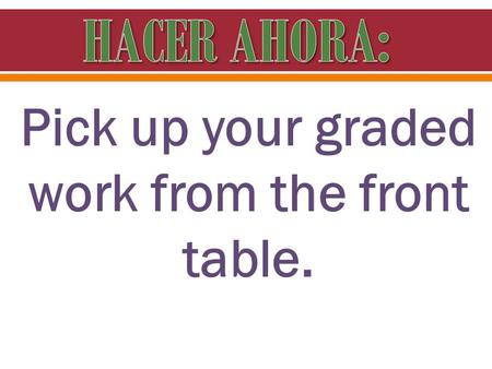 Pick up your graded work from the front table.. Objetivo: yo puedo hablar de lo que hago para prepararme. Agenda: 1. Hacer Ahora: Las guías para estudiar.