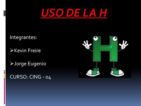 USO DE LA H Integrantes: Kevin Freire Jorge Eugenio CURSO: CING - 04.