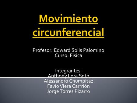 Profesor: Edward Solis Palomino Curso: Fisica Integrantes: Anthony Lora Soto Alessandro Chumpitaz Favio Viera Carrrión Jorge Torres Pizarro.
