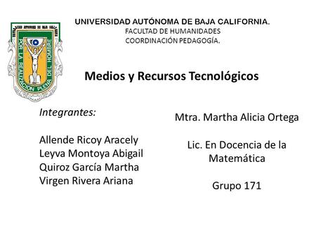 UNIVERSIDAD AUTÓNOMA DE BAJA CALIFORNIA. FACULTAD DE HUMANIDADES COORDINACIÓN PEDAGOGÍA. Integrantes: Allende Ricoy Aracely Leyva Montoya Abigail Quiroz.