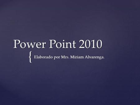 { Power Point 2010 Elaborado por Mrs. Miriam Alvarenga.