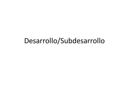 Desarrollo/Subdesarrollo