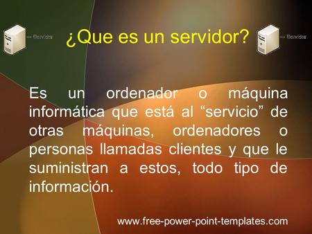¿Que es un servidor? Es un ordenador o máquina informática que está al “servicio” de otras máquinas, ordenadores o personas llamadas clientes y que le.