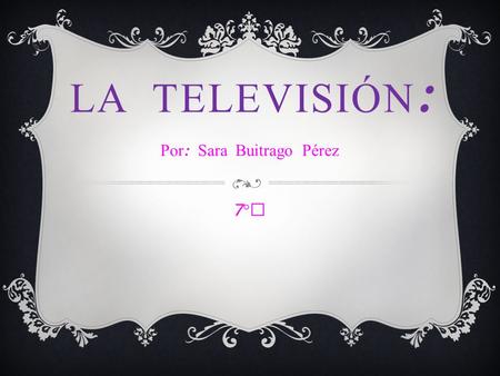 LA TELEVISIÓN : Por : Sara Buitrago Pérez 7 °C. Década de los 50 1953 Gustavo Rojas Panilla esta en la presidencia y promete que tolos los colombianos.