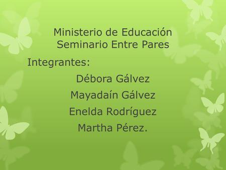 Ministerio de Educación Seminario Entre Pares Integrantes: Débora Gálvez Mayadaín Gálvez Enelda Rodríguez Martha Pérez.
