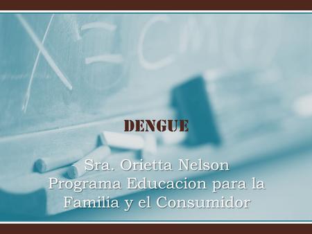 Dengue Sra. Orietta Nelson Programa Educacion para la Familia y el Consumidor.
