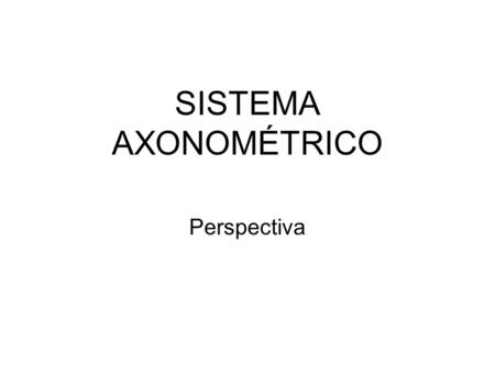 SISTEMA AXONOMÉTRICO Perspectiva.