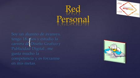 Red Personal Soy un alumno de avansys, tengo 18 años y estudio la carrera de Diseño Grafico y Publicidad Digital , me gusta mucho la competencia y es forzarme.