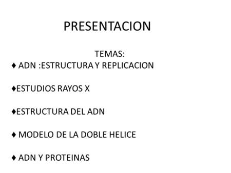 PRESENTACION TEMAS: ♦ ADN :ESTRUCTURA Y REPLICACION ♦ESTUDIOS RAYOS X