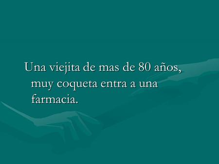 Una viejita de mas de 80 años, muy coqueta entra a una farmacia.