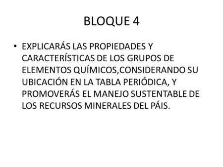 BLOQUE 4 EXPLICARÁS LAS PROPIEDADES Y CARACTERÍSTICAS DE LOS GRUPOS DE ELEMENTOS QUÍMICOS,CONSIDERANDO SU UBICACIÓN EN LA TABLA PERIÓDICA, Y PROMOVERÁS.