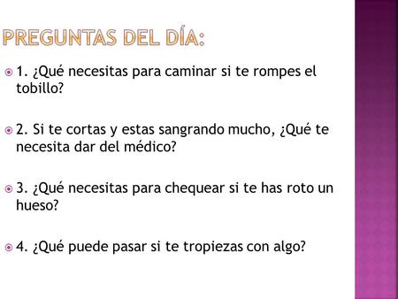  1. ¿Qué necesitas para caminar si te rompes el tobillo?  2. Si te cortas y estas sangrando mucho, ¿Qué te necesita dar del médico?  3. ¿Qué necesitas.