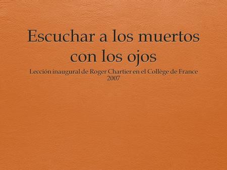 Algunos problemas  El sentido de un texto, ya sea canónico u ordinario, depende de las formas en que lo dan a leer, de los dispositivos propios de la.