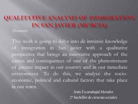 Iván Escarabajal Morales 2º bachiller de ciencias sociales Abstract: This work is going to delve into de intrinsic knowledge of inmigration in San javier.