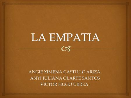 LA EMPATIA ANGIE XIMENA CASTILLO ARIZA. ANYI JULIANA OLARTE SANTOS