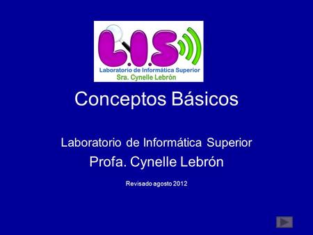 Conceptos Básicos Laboratorio de Informática Superior Profa. Cynelle Lebrón Revisado agosto 2012.