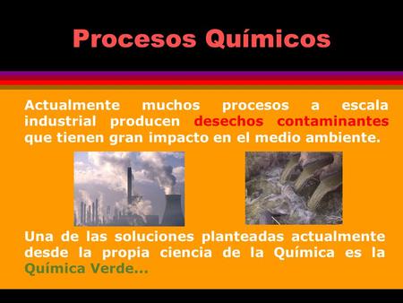 Procesos Químicos Actualmente muchos procesos a escala industrial producen desechos contaminantes que tienen gran impacto en el medio ambiente. Una de.