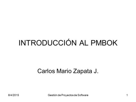 8/4/2015Gestión de Proyectos de Software1 INTRODUCCIÓN AL PMBOK Carlos Mario Zapata J.