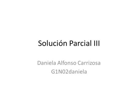 Solución Parcial III Daniela Alfonso Carrizosa G1N02daniela.