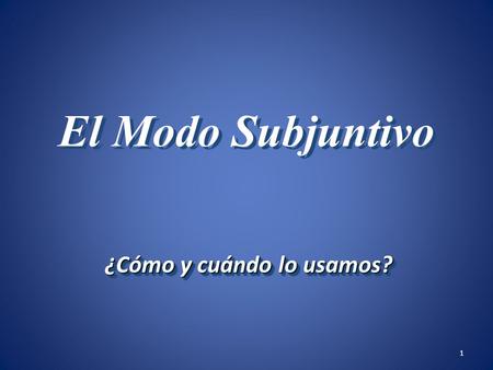 1 El Modo Subjuntivo ¿Cómo y cuándo lo usamos? 2 Los Modos Verbales: El Modo Subjuntivo El Modo Imperativo El Modo Indicativo.