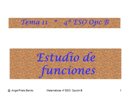 @ Angel Prieto BenitoMatemáticas 4º ESO Opción B1 Estudio de funciones Tema 11 * 4º ESO Opc B.