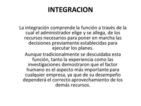 INTEGRACION La integración comprende la función a través de la cual el administrador elige y se allega, de los recursos necesarios para poner en marcha.