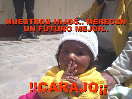 NUESTROS HIJOS.. MERECEN UN FUTURO MEJOR.. NUESTROS HIJOS.. MERECEN UN FUTURO MEJOR.. !!CARAJO¡¡
