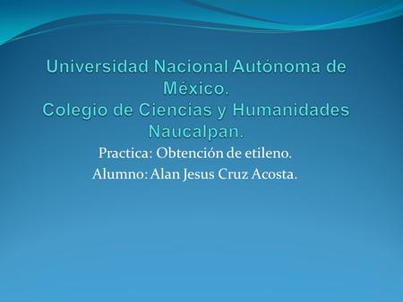 Practica: Obtención de etileno. Alumno: Alan Jesus Cruz Acosta.