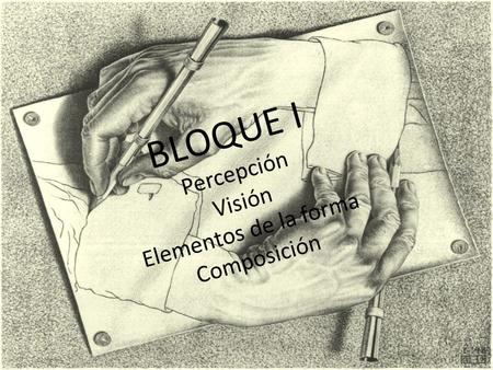 BLOQUE I Percepción Visión Elementos de la forma Composición.