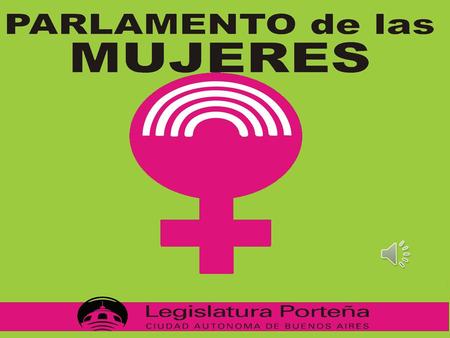 Creación del Parlamento El 14 de abril del 2011, la Legislatura porteña aprobó un proyecto de regulación que crea el Parlamento de Mujeres (que ya existe,