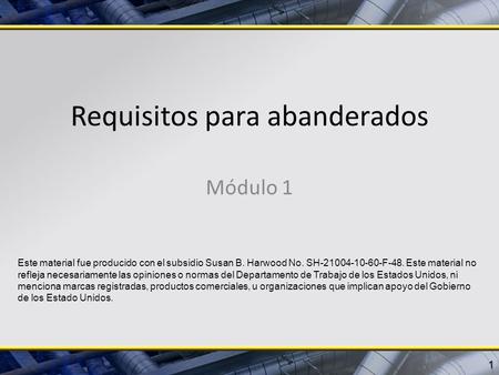 Requisitos para abanderados Módulo 1 1 Este material fue producido con el subsidio Susan B. Harwood No. SH-21004-10-60-F-48. Este material no refleja necesariamente.