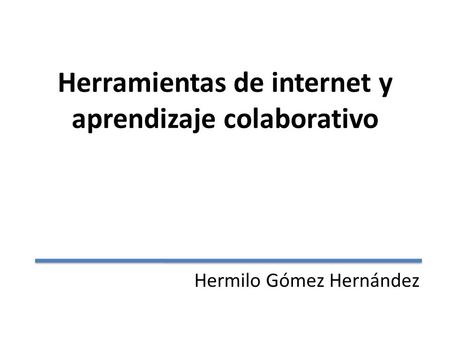 Herramientas de internet y aprendizaje colaborativo Hermilo Gómez Hernández.