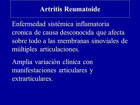 Artritis Reumatoide Enfermedad sistémica inflamatoria cronica de causa desconocida que afecta sobre todo a las membranas sinoviales de múltiples articulaciones.