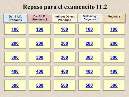 Repaso para el examencito 11.2 100 200 100 200 300 400 500 300 400 500 100 200 300 400 500 100 200 300 400 500 100 200 300 400 500 Dar & I.O. Pronouns.