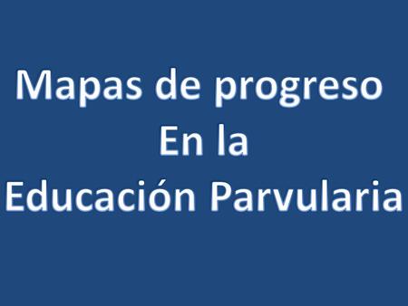 Mapas de progreso En la Educación Parvularia.