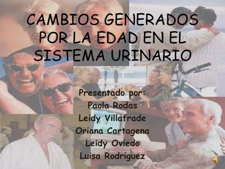 CAMBIOS GENERADOS POR LA EDAD EN EL SISTEMA URINARIO Presentado por: Paola Rodas Leidy Villafrade Oriana Cartagena Leidy Oviedo Luisa Rodriguez.