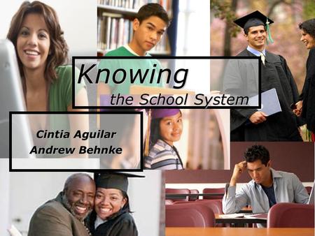 Knowing the School System Cintia Aguilar Andrew Behnke.