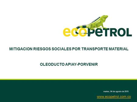 Martes, 04 de agosto de 2015 MITIGACION RIESGOS SOCIALES POR TRANSPORTE MATERIAL OLEODUCTO APIAY-PORVENIR www.ecopetrol.com.co.