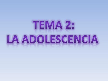 TEMA 2: LA ADOLESCENCIA.