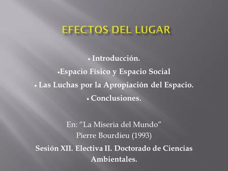  Introducción.  Espacio Físico y Espacio Social  Las Luchas por la Apropiación del Espacio.  Conclusiones. En: “La Miseria del Mundo” Pierre Bourdieu.