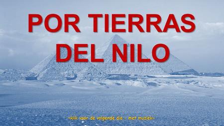 www.vitanoblepowerpoints.net POR TIERRAS DEL NILO DEL NILO ~klik voor de volgende dia – met muziek~