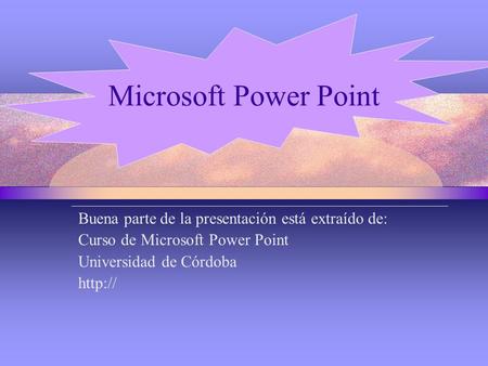 Buena parte de la presentación está extraído de: Curso de Microsoft Power Point Universidad de Córdoba  Microsoft Power Point.