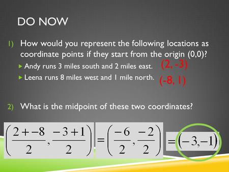 DO NOW 1) How would you represent the following locations as coordinate points if they start from the origin (0,0)?  Andy runs 3 miles south and 2 miles.