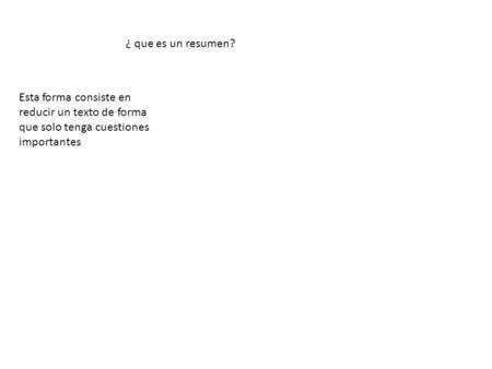 ¿ que es un resumen? Esta forma consiste en reducir un texto de forma que solo tenga cuestiones importantes.