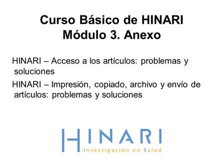 Curso Básico de HINARI Módulo 3. Anexo HINARI – Acceso a los artículos: problemas y soluciones HINARI – Impresión, copiado, archivo y envío de artículos: