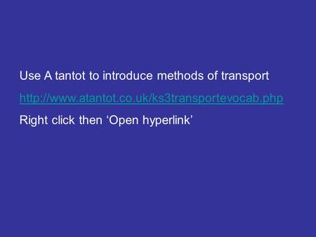 Use A tantot to introduce methods of transport  Right click then ‘Open hyperlink’